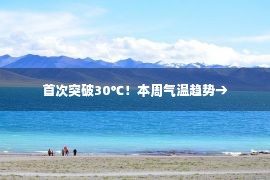 首次突破30℃！本周气温趋势→