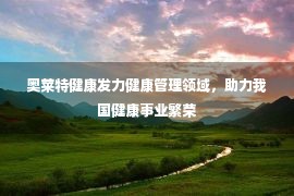 奥莱特健康发力健康管理领域，助力我国健康事业繁荣