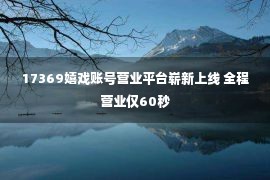 17369嬉戏账号营业平台崭新上线 全程营业仅60秒