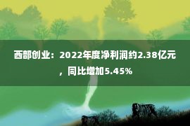 西部创业：2022年度净利润约2.38亿元，同比增加5.45%