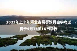 2023年上半年河北省高等教育自学考试将于4月15至16日举行