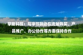 掌趣科技：与字节跳动在流量购买、产品推广、办公协作等方面保持合作