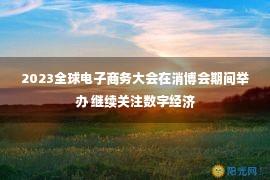 2023全球电子商务大会在消博会期间举办 继续关注数字经济