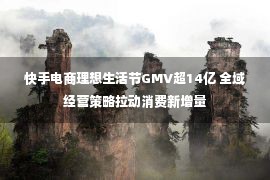 快手电商理想生活节GMV超14亿 全域经营策略拉动消费新增量