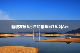 新城发展3月合约销售额79.2亿元