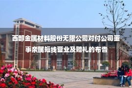 西部金属材料股份无限公司对付公司董事亲属短线营业及赔礼的布告