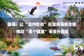 陕西：让“温州经验”在宝鸡落地生根 推动“两个健康”事业开新局