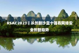 RSAC2023丨从创新沙盒十强看网络安全创新趋势