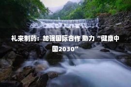 礼来制药：加强国际合作 助力“健康中国2030”