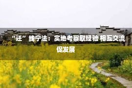 “迁”线宁法：实地考察取经验 相互交流促发展