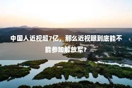 中国人近视超7亿，那么近视眼到底能不能参加解放军？