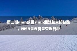 第二期nmn效果 nmn烟酰胺单核苷酸，NMN是没有是交智商税