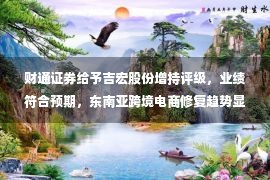 财通证券给予吉宏股份增持评级，业绩符合预期，东南亚跨境电商修复趋势显著