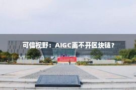 可信视野：AIGC离不开区块链？