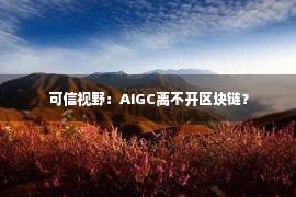 可信视野：AIGC离不开区块链？