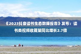 《2023抖音读书生态数据报告》发布：读书类视频收藏量同比增长2.7倍