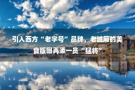 引入西方“老字号”品牌，老城厢的美食版图再添一员“猛将”