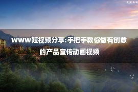 WWW短视频分享:手把手教你做有创意的产品宣传动画视频