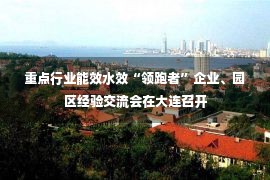 重点行业能效水效“领跑者”企业、园区经验交流会在大连召开