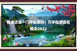 物业还是一门好生意吗？万字报告透视物企2022