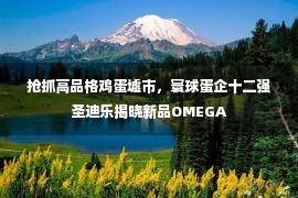 抢抓高品格鸡蛋墟市，寰球蛋企十二强圣迪乐揭晓新品OMEGA