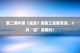 第二届中国（成渝）美食工业博览会，5月“渝”你相约！