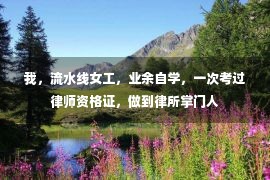 我，流水线女工，业余自学，一次考过律师资格证，做到律所掌门人