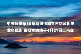 中金所发布30年期国债期货合约及相关业务规则 首批合约将于4月21日上市交易