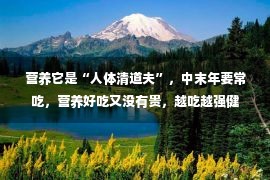 营养它是“人体清道夫”，中末年要常吃，营养好吃又没有贵，越吃越强健