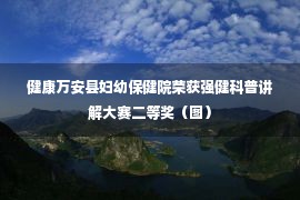 健康万安县妇幼保健院荣获强健科普讲解大赛二等奖（图）