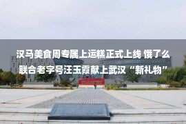 汉马美食周专属上运糕正式上线 饿了么联合老字号汪玉霞献上武汉“新礼物”