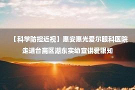 【科学防控近视】惠安惠光爱尔眼科医院走进台商区湖东实幼宣讲爱眼知