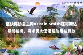 区块链协会主席Kristin Smith在哥斯达黎加被捕，寻求美大使馆帮助后被释放