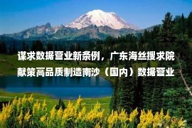 谋求数据营业新条例，广东海丝搜求院献策高品质制造南沙（国内）数据营业效劳基地