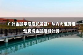 广外金融学院院长展凯：从六大维度推动跨境金融赋能外贸