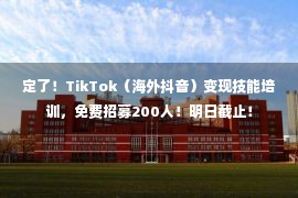 定了！TikTok（海外抖音）变现技能培训，免费招募200人！明日截止！