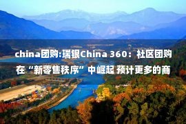 china团购:瑞银China 360：社区团购在“新零售秩序”中崛起 预计更多的商家将拥抱数位化发展