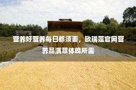 营养好营养每日都须要，欧瑞莲官网营养品满意体魄所需