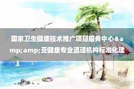 国家卫生健康技术推广项目服务中心&amp;亚健康专业调理机构标准化建设发布会