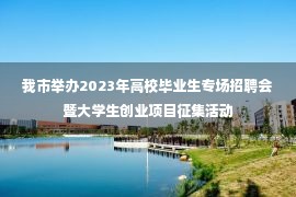 我市举办2023年高校毕业生专场招聘会暨大学生创业项目征集活动