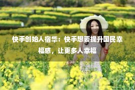 快手创始人宿华：快手想要提升国民幸福感，让更多人幸福