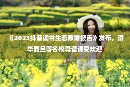 《2023抖音读书生态数据报告》发布，清华复旦等名校导读课受欢迎