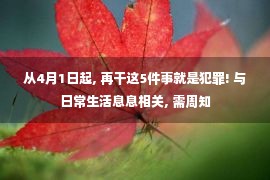 从4月1日起, 再干这5件事就是犯罪! 与日常生活息息相关, 需周知