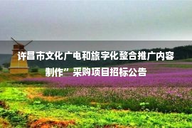 许昌市文化广电和旅字化整合推广内容制作”采购项目招标公告