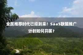 全民推荐时代已经到来！SaaS联盟推广计划如何开展？