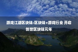 游戏江湖区块链:区块链+游戏行业 开启创世区块链元年