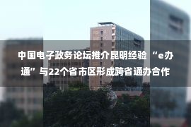 中国电子政务论坛推介昆明经验 “e办通”与22个省市区形成跨省通办合作