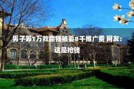 男子筹1万救命钱被要8千推广费 网友：这是抢钱