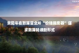 贵阳年夜数据营业所“价钱揣度器”谋求数据畅通新形式