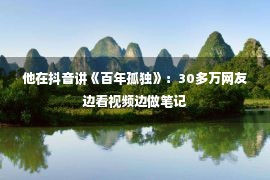 他在抖音讲《百年孤独》：30多万网友边看视频边做笔记